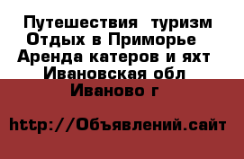 Путешествия, туризм Отдых в Приморье - Аренда катеров и яхт. Ивановская обл.,Иваново г.